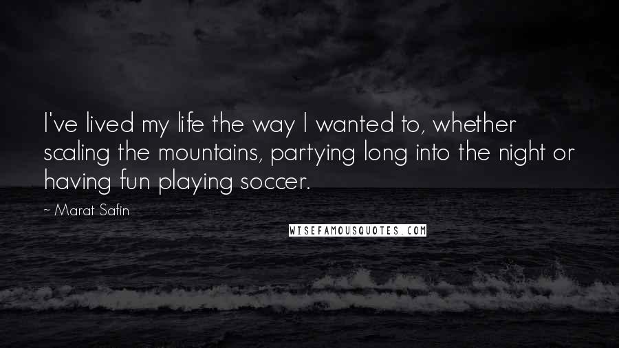 Marat Safin quotes: I've lived my life the way I wanted to, whether scaling the mountains, partying long into the night or having fun playing soccer. Marat Safin quotes: I've lived my life the way I wanted to, whether scaling the mountains, partying long into the night or having fun playing soccer.
