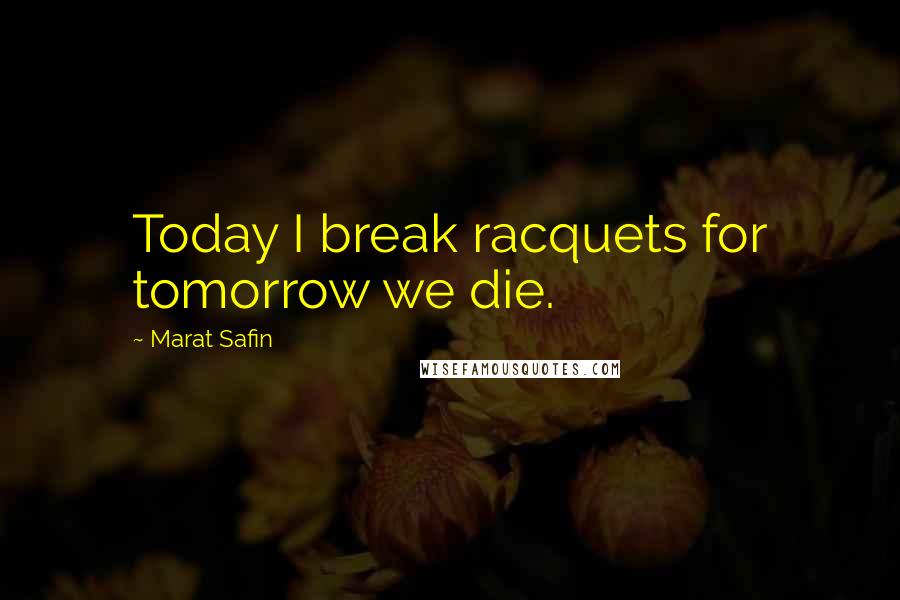 Marat Safin quotes: Today I break racquets for tomorrow we die.