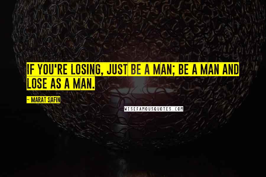 Marat Safin quotes: If you're losing, just be a man; be a man and lose as a man.