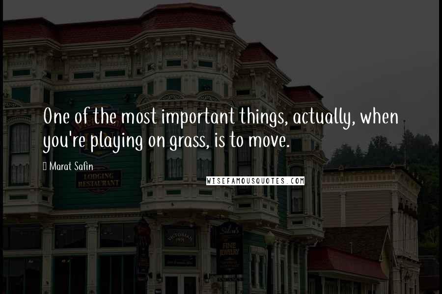 Marat Safin quotes: One of the most important things, actually, when you're playing on grass, is to move.