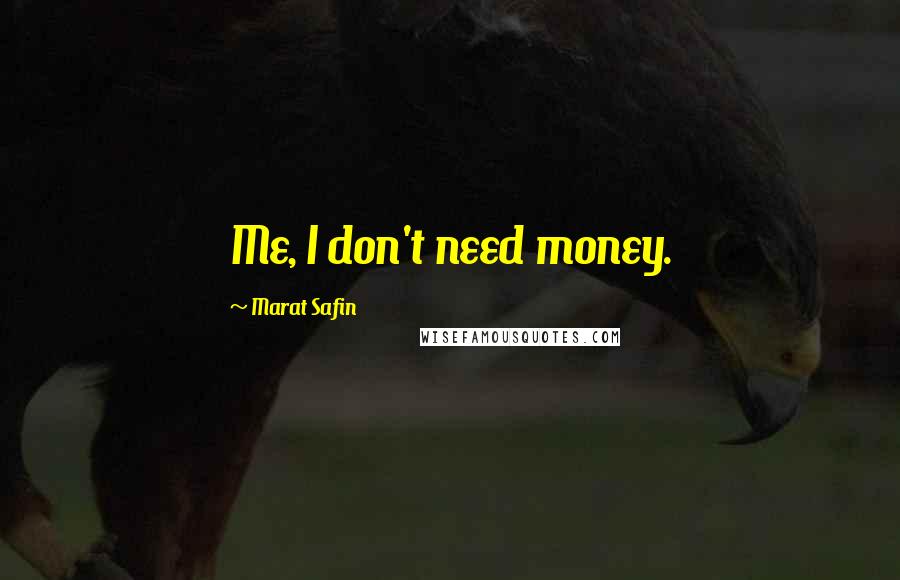 Marat Safin quotes: Me, I don't need money.