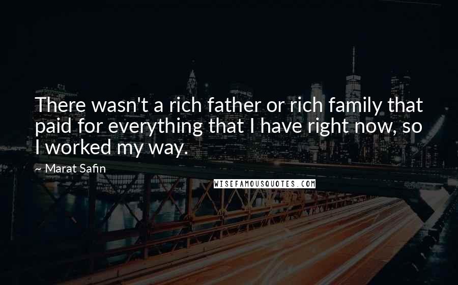 Marat Safin quotes: There wasn't a rich father or rich family that paid for everything that I have right now, so I worked my way. Marat Safin quotes: There wasn't a rich father or rich family that paid for everything that I have right now, so I worked my way.