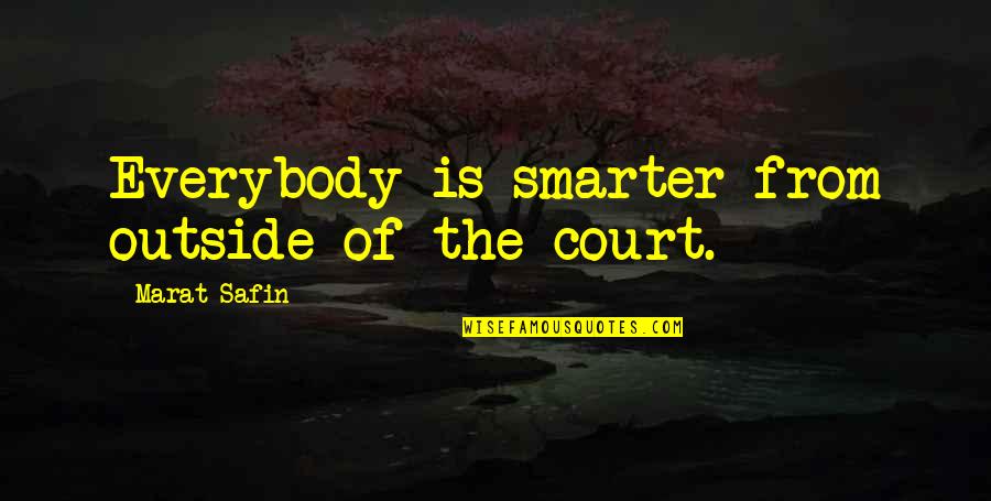 Marat Safin Quotes By Marat Safin: Everybody is smarter from outside of the court.