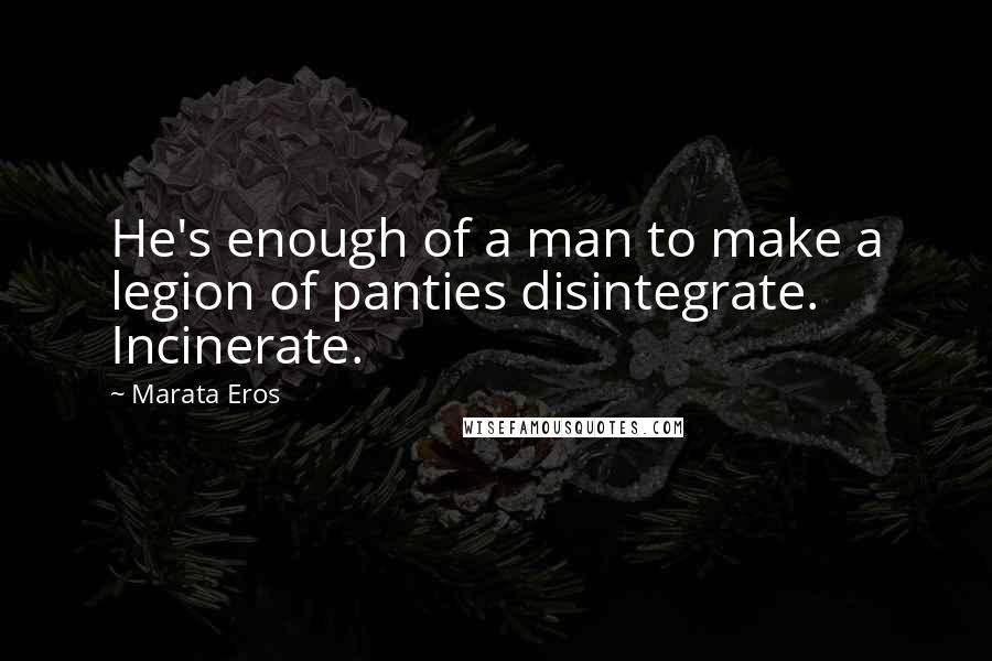 Marata Eros quotes: He's enough of a man to make a legion of panties disintegrate. Incinerate.