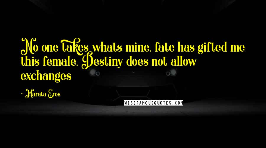 Marata Eros quotes: No one takes whats mine. fate has gifted me this female. Destiny does not allow exchanges