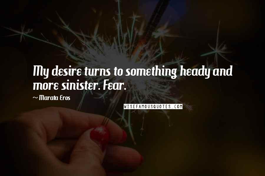 Marata Eros quotes: My desire turns to something heady and more sinister. Fear.