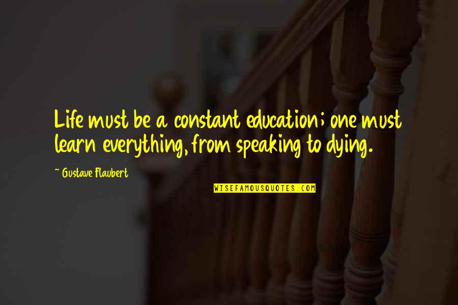 Marathon Des Sables Quotes By Gustave Flaubert: Life must be a constant education; one must Marathon Des Sables Quotes By Gustave Flaubert: Life must be a constant education; one must