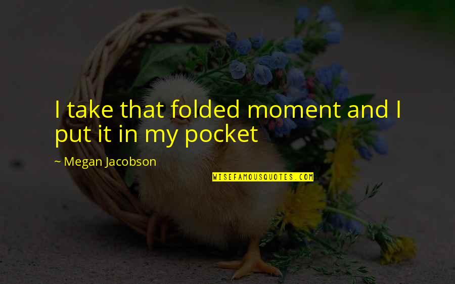 Marathon Des Sables Quotes By Megan Jacobson: I take that folded moment and I put Marathon Des Sables Quotes By Megan Jacobson: I take that folded moment and I put