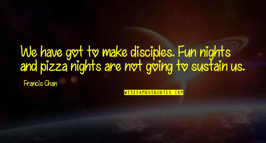 Marathon Posters Quotes By Francis Chan: We have got to make disciples. Fun nights