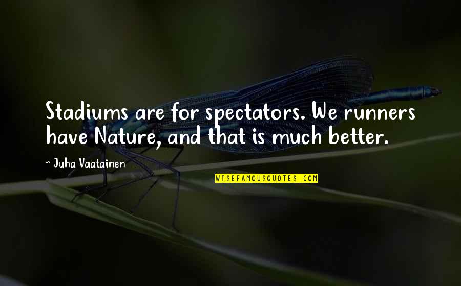 Marathon Runners Quotes By Juha Vaatainen: Stadiums are for spectators. We runners have Nature,