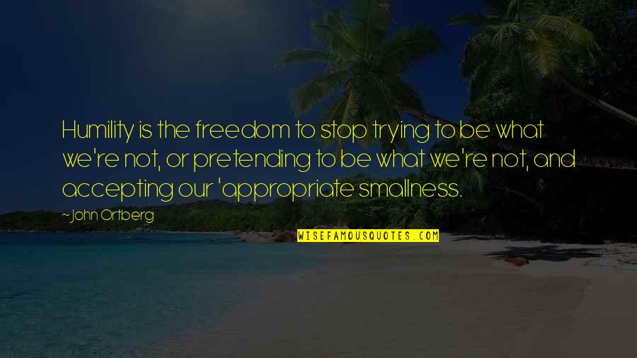 Marathoning For Mortals Quotes By John Ortberg: Humility is the freedom to stop trying to