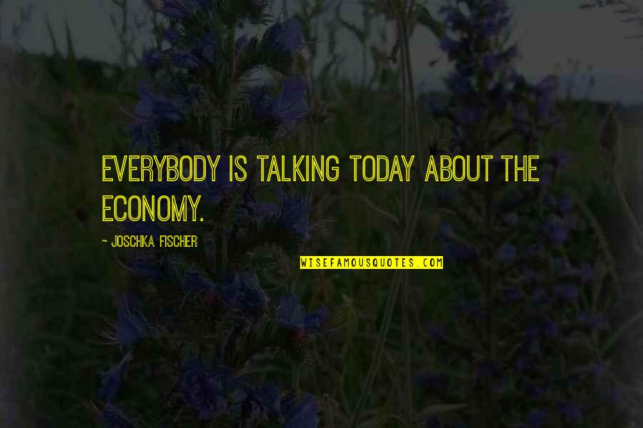 Marathoning Quotes By Joschka Fischer: Everybody is talking today about the economy.