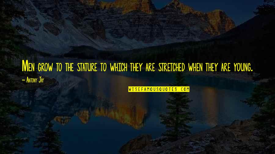 Marauded Quotes By Antony Jay: Men grow to the stature to which they