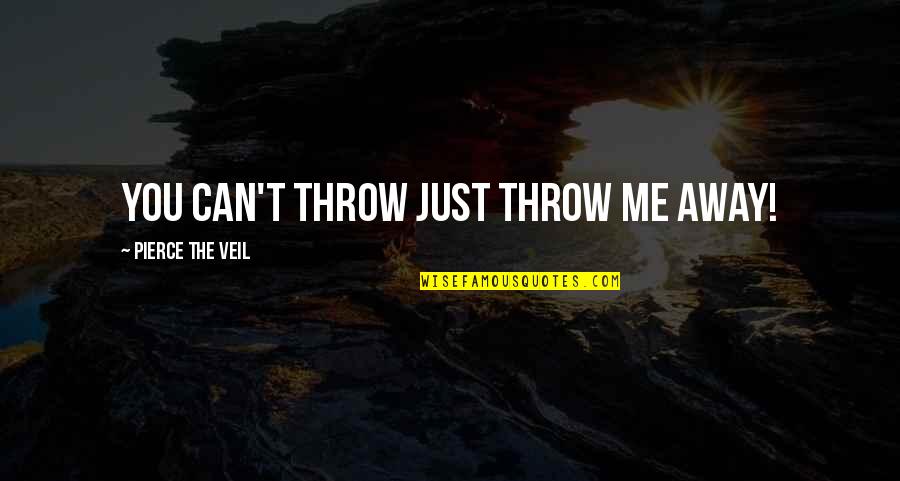 Marauding Captain Quotes By Pierce The Veil: You can't throw just throw me away! Marauding Captain Quotes By Pierce The Veil: You can't throw just throw me away!