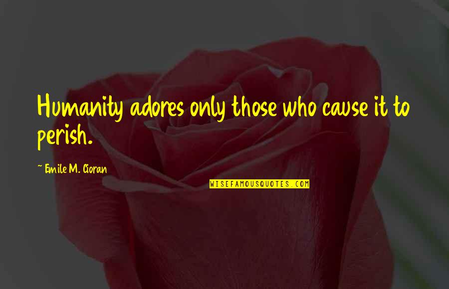 Marauds Lk Quotes By Emile M. Cioran: Humanity adores only those who cause it to Marauds Lk Quotes By Emile M. Cioran: Humanity adores only those who cause it to