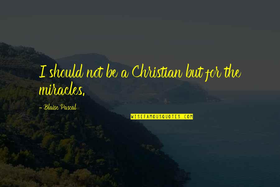 Maravilla Quotes By Blaise Pascal: I should not be a Christian but for Maravilla Quotes By Blaise Pascal: I should not be a Christian but for