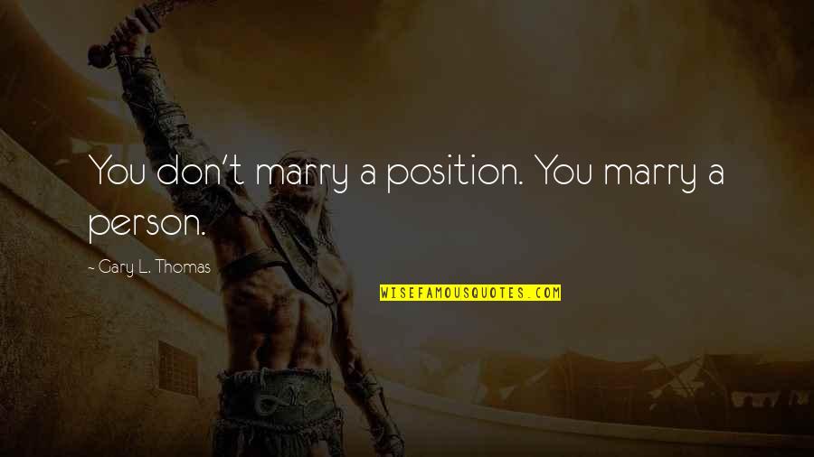Maravilla Quotes By Gary L. Thomas: You don't marry a position. You marry a Maravilla Quotes By Gary L. Thomas: You don't marry a position. You marry a