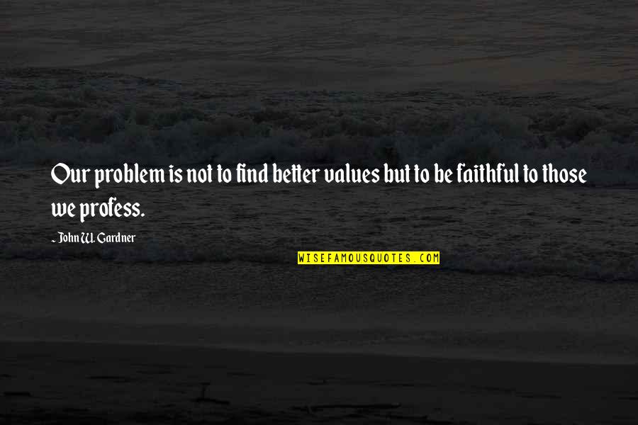 Maraya 2000 Quotes By John W. Gardner: Our problem is not to find better values