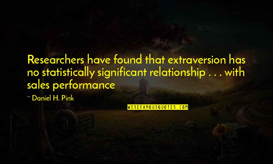 Marbelys Pino Quotes By Daniel H. Pink: Researchers have found that extraversion has no statistically Marbelys Pino Quotes By Daniel H. Pink: Researchers have found that extraversion has no statistically