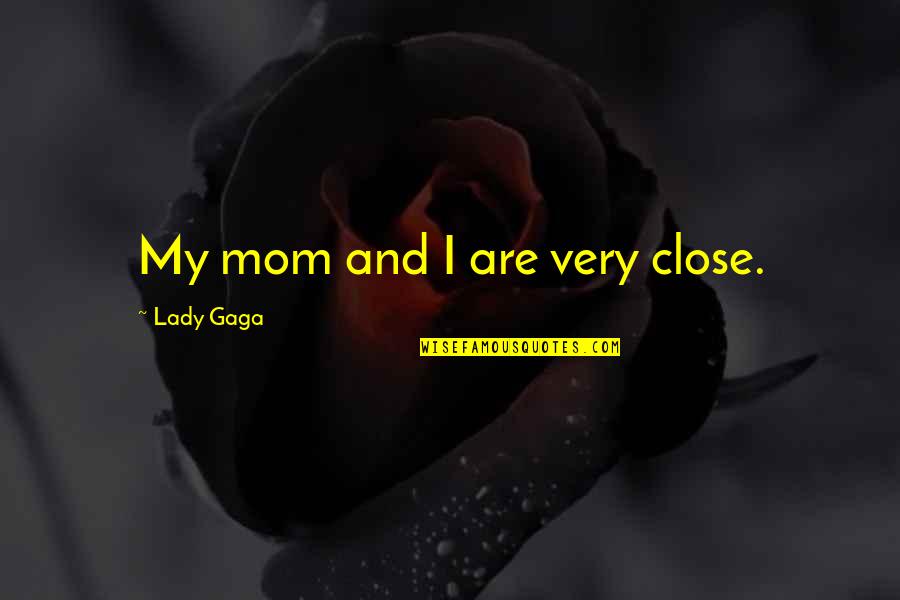 Marbete Renovacion Quotes By Lady Gaga: My mom and I are very close.