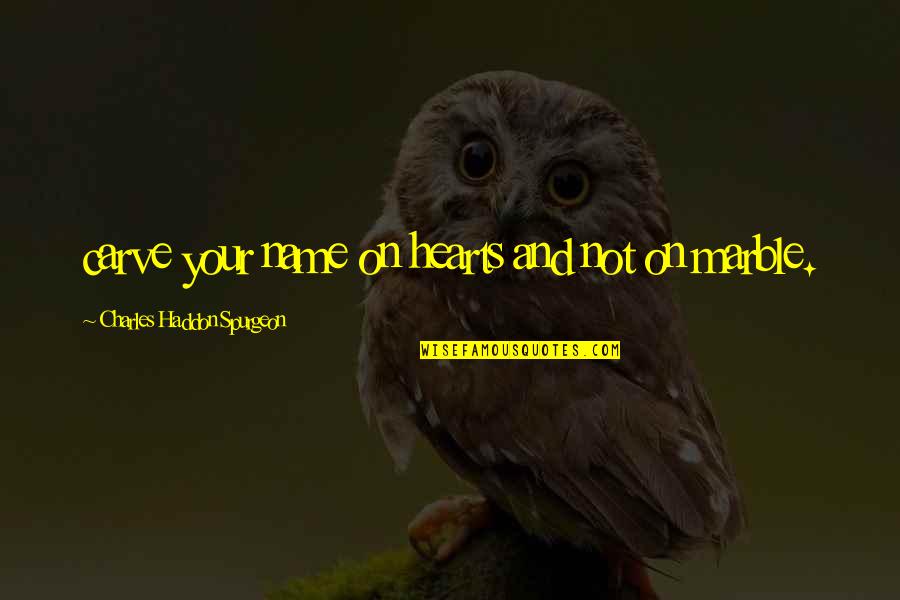 Marble Quotes By Charles Haddon Spurgeon: carve your name on hearts and not on