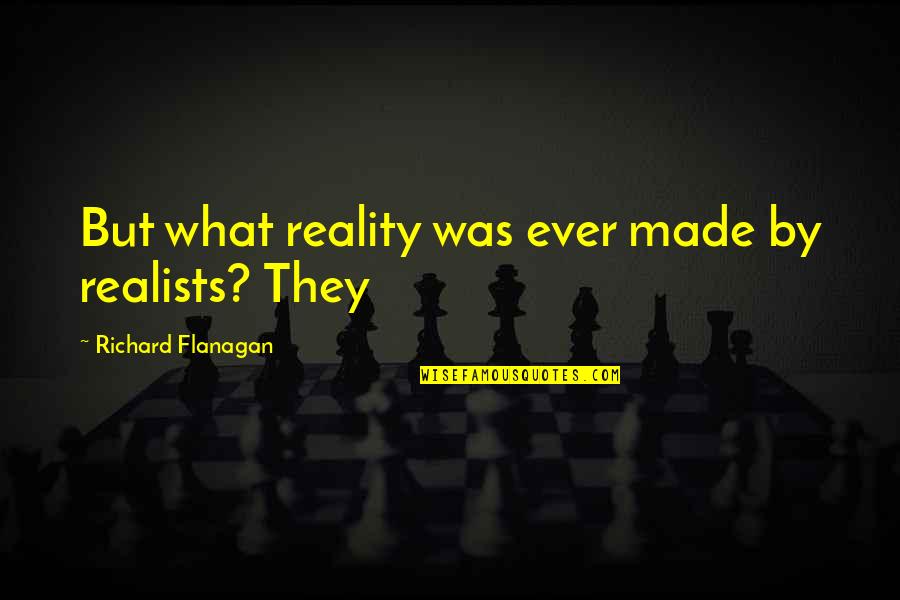 Marbres Primitifs Quotes By Richard Flanagan: But what reality was ever made by realists?