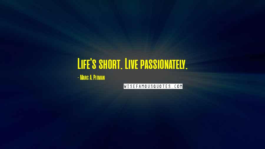 Marc A. Pitman quotes: Life's short. Live passionately.