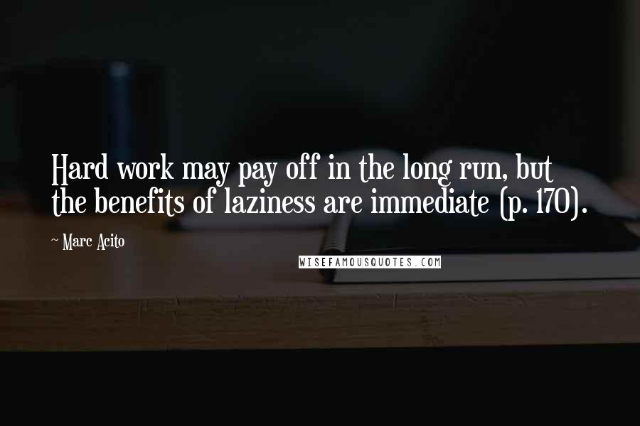 Marc Acito quotes: Hard work may pay off in the long run, but the benefits of laziness are immediate (p. 170).