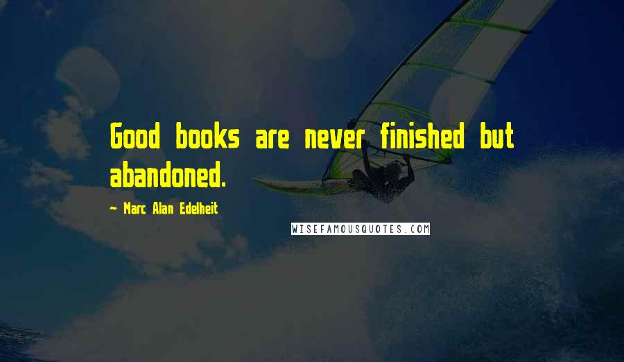 Marc Alan Edelheit quotes: Good books are never finished but abandoned.