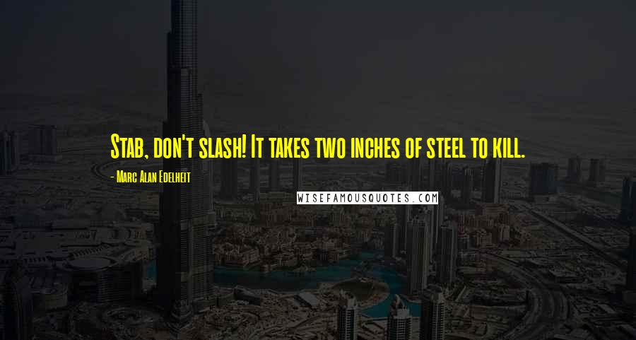 Marc Alan Edelheit quotes: Stab, don't slash! It takes two inches of steel to kill.