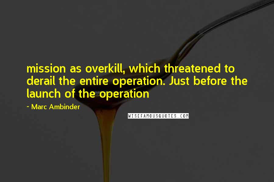 Marc Ambinder quotes: mission as overkill, which threatened to derail the entire operation. Just before the launch of the operation