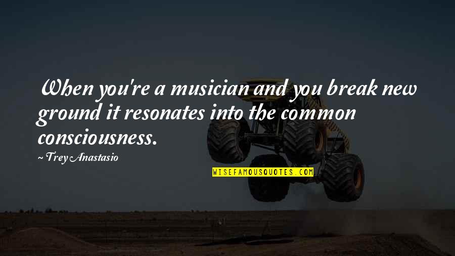 Marc And Angel Hack Life Quotes By Trey Anastasio: When you're a musician and you break new