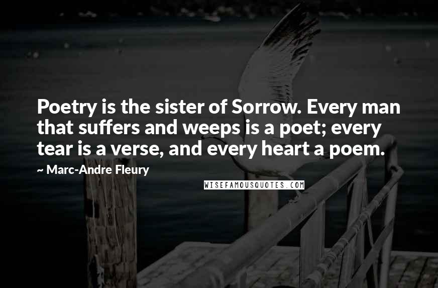 Marc-Andre Fleury quotes: Poetry is the sister of Sorrow. Every man that suffers and weeps is a poet; every tear is a verse, and every heart a poem.