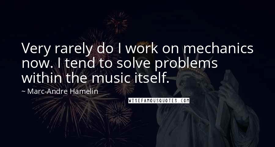 Marc-Andre Hamelin quotes: Very rarely do I work on mechanics now. I tend to solve problems within the music itself.