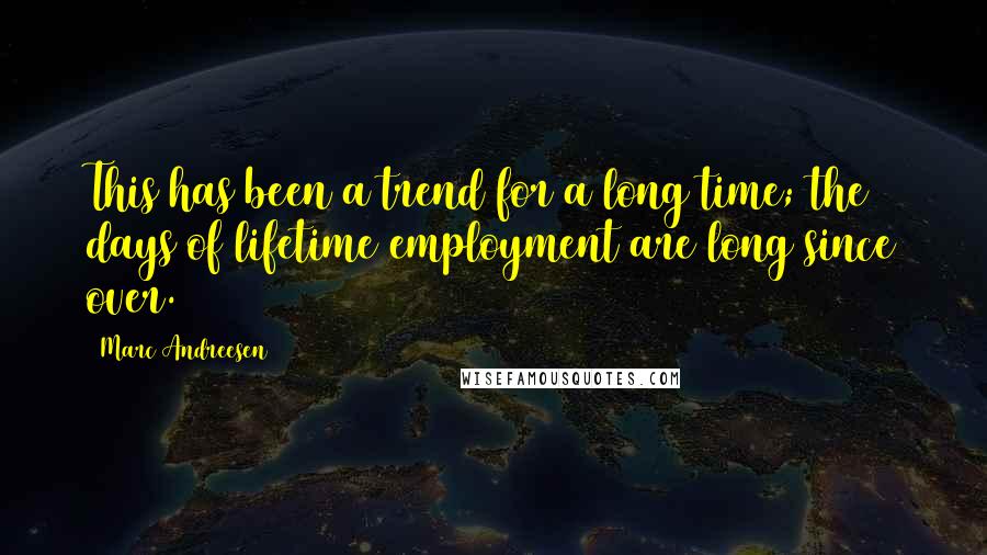 Marc Andreesen quotes: This has been a trend for a long time; the days of lifetime employment are long since over.