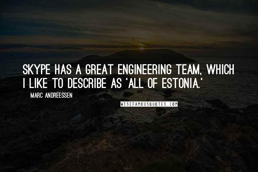 Marc Andreessen quotes: Skype has a great engineering team, which I like to describe as 'all of Estonia.'