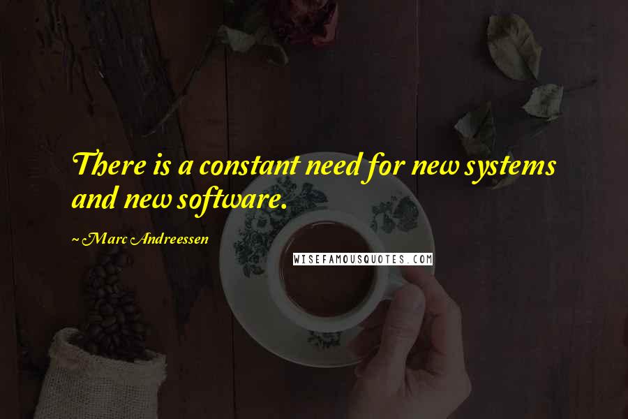 Marc Andreessen quotes: There is a constant need for new systems and new software.