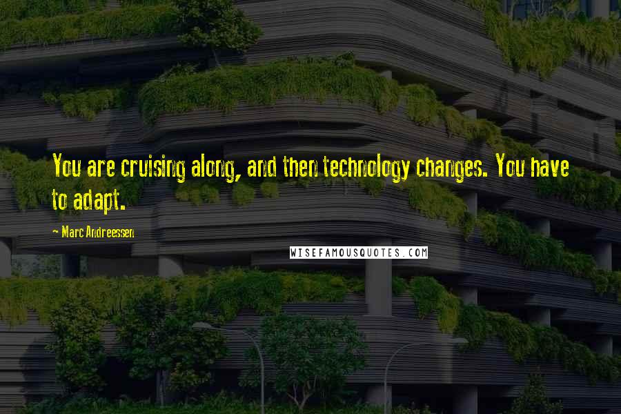 Marc Andreessen quotes: You are cruising along, and then technology changes. You have to adapt.