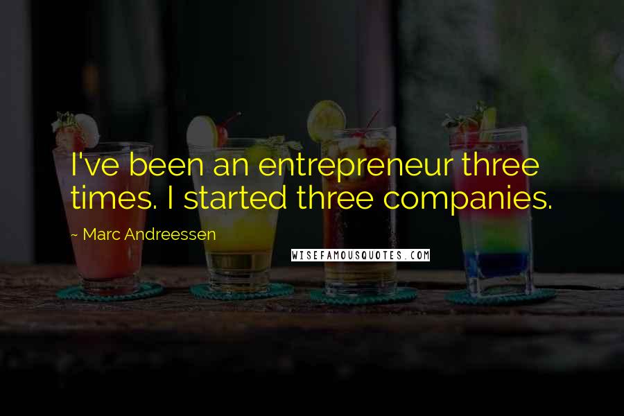 Marc Andreessen quotes: I've been an entrepreneur three times. I started three companies.