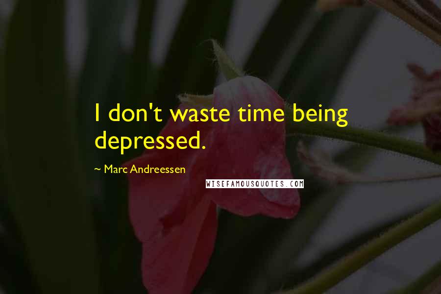 Marc Andreessen quotes: I don't waste time being depressed.