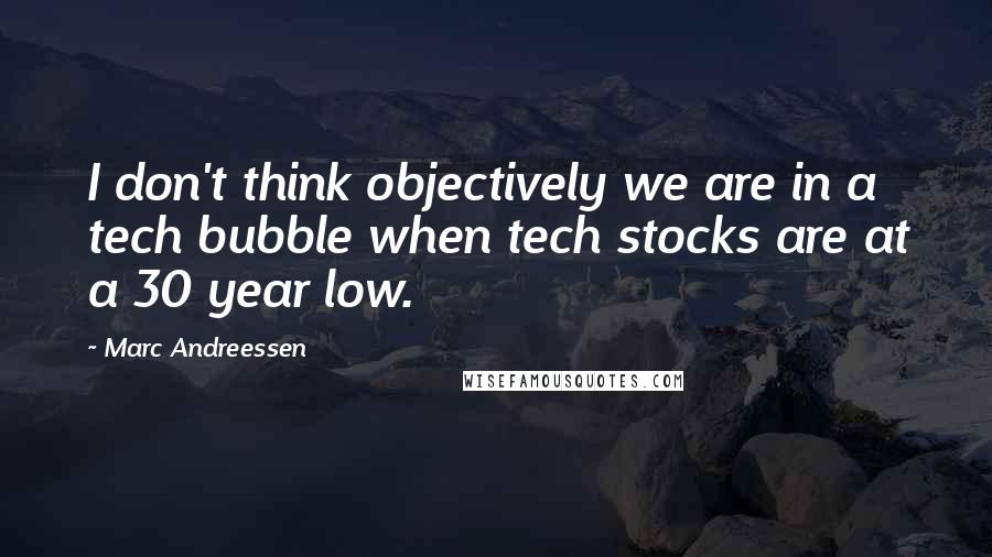 Marc Andreessen quotes: I don't think objectively we are in a tech bubble when tech stocks are at a 30 year low.