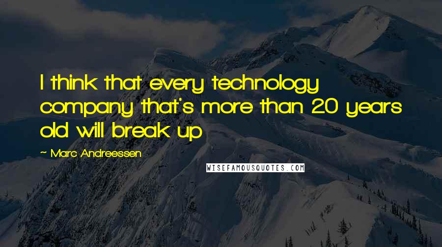 Marc Andreessen quotes: I think that every technology company that's more than 20 years old will break up