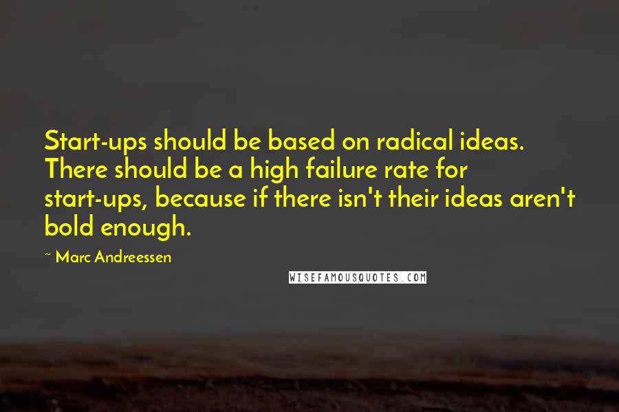 Marc Andreessen quotes: Start-ups should be based on radical ideas. There should be a high failure rate for start-ups, because if there isn't their ideas aren't bold enough.