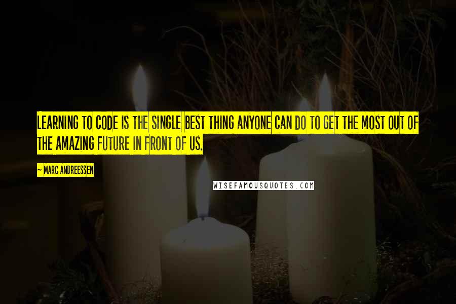 Marc Andreessen quotes: Learning to code is the single best thing anyone can do to get the most out of the amazing future in front of us.