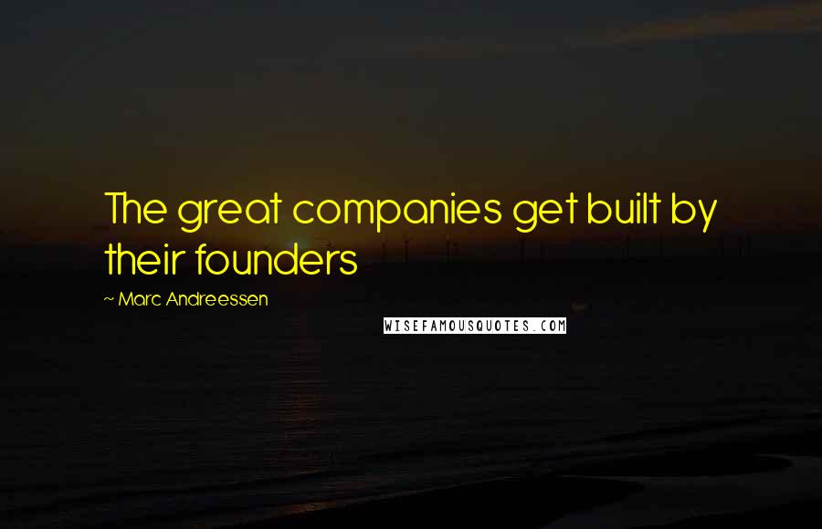 Marc Andreessen quotes: The great companies get built by their founders