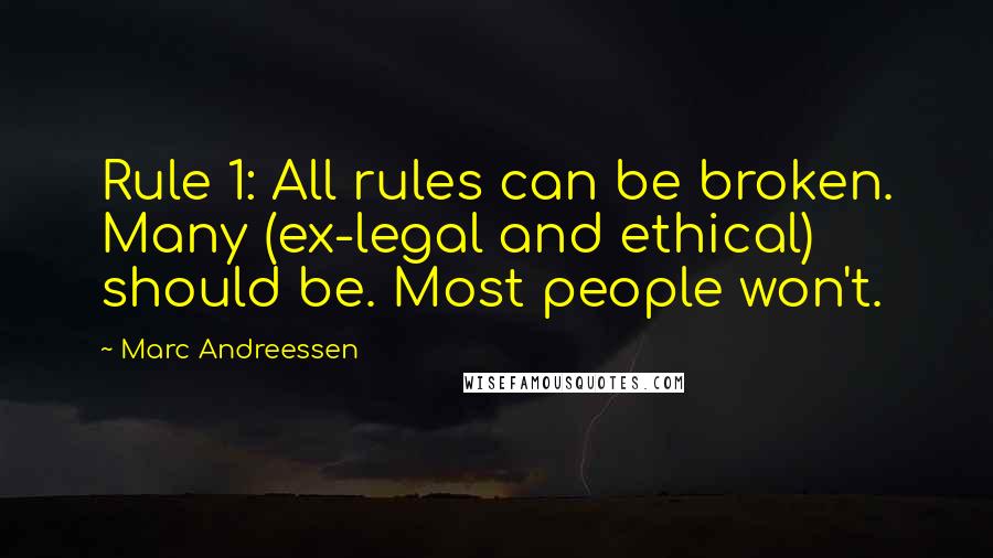 Marc Andreessen quotes: Rule 1: All rules can be broken. Many (ex-legal and ethical) should be. Most people won't.