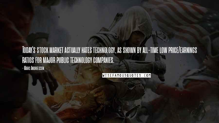 Marc Andreessen quotes: Today's stock market actually hates technology, as shown by all-time low price/earnings ratios for major public technology companies.