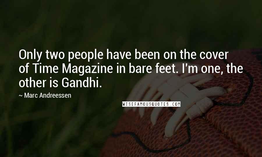 Marc Andreessen quotes: Only two people have been on the cover of Time Magazine in bare feet. I'm one, the other is Gandhi.