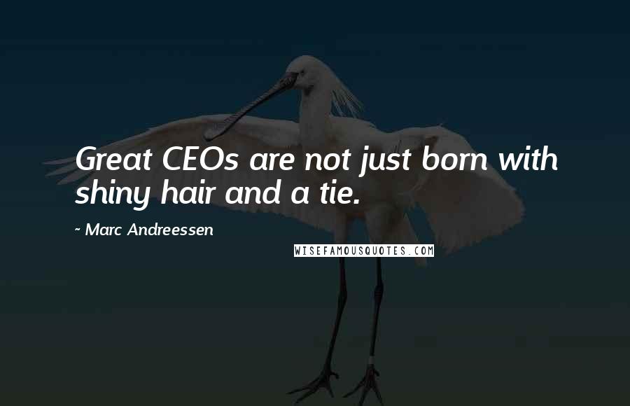 Marc Andreessen quotes: Great CEOs are not just born with shiny hair and a tie.