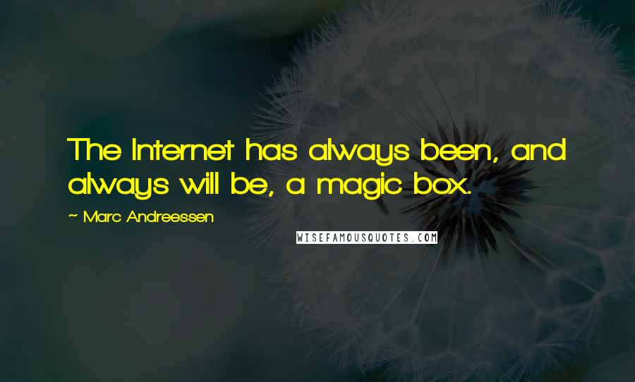 Marc Andreessen quotes: The Internet has always been, and always will be, a magic box.